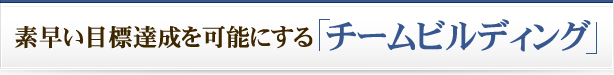 素早い目標達成を可能にする「チームビルディング」